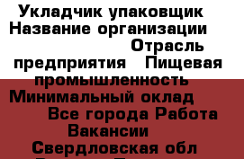 Укладчик-упаковщик › Название организации ­ Fusion Service › Отрасль предприятия ­ Пищевая промышленность › Минимальный оклад ­ 28 000 - Все города Работа » Вакансии   . Свердловская обл.,Верхняя Пышма г.